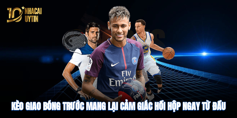 Kèo giao bóng trước mang lại cảm giác hồi hộp ngay từ đầu trận đấu
